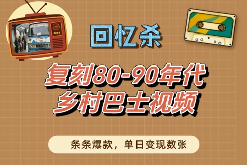 回忆杀！复刻80-90年代乡村巴士视频，条条爆款，单日变现数张-学习笔记资源库