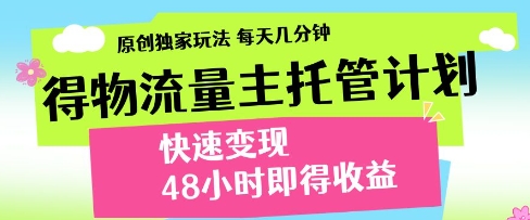 得物流量主托管计划，原创独家玩法，每天几分钟，快速变现，48小时即得收益【揭秘】-学习笔记资源库
