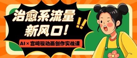 治愈系流量新风口，AI+宫崎骏动画创作实战课，从0到1打造爆款视频-学习笔记资源库