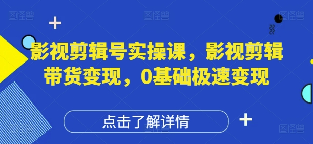 影视剪辑号实操课，影视剪辑带货变现，0基础极速变现-学习笔记资源库