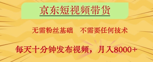 京东短视频带货，无需粉丝基础，不需要任何技术，每天十分钟发布视频，月入8k【揭秘】-学习笔记资源库