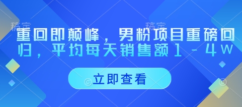 重回即颠峰，男粉项目重磅回归，平均每天销售额1-4W-学习笔记资源库