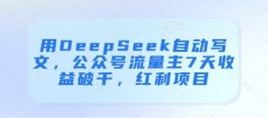 用DeepSeek自动写文，公众号流量主7天收益破千，红利项目-学习笔记资源库