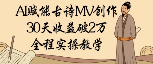 AI赋能古诗MV创作：30天收益破1W，全程实操教学-学习笔记资源库