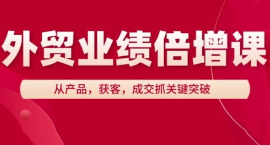 外贸业绩倍增课，从产品，获客，成交抓关键突破-学习笔记资源库