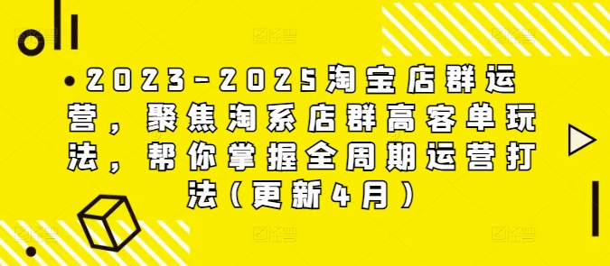 2023-2025淘宝店群运营，聚焦淘系店群高客单玩法，帮你掌握全周期运营打法(更新4月)-学习笔记资源库