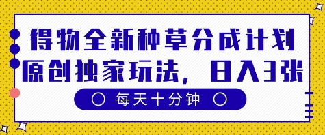 得物全新种草分成计划，原创独家玩法，每天只需十分钟，单日稳定变现多张【揭秘】-学习笔记资源库