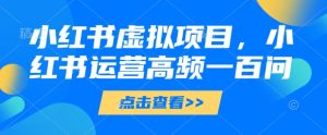 小红书虚拟项目,小红书运营高频一百问【文档】-学习笔记资源库