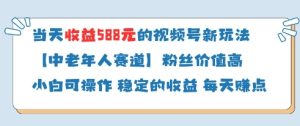 当天收益588的视频号分成计划新玩法中老年人赛道粉丝价值高-学习笔记资源库