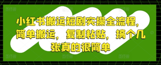 小红书搬运短剧实操全流程，简单搬运，复制粘贴，搞个几张真的很简单-学习笔记资源库