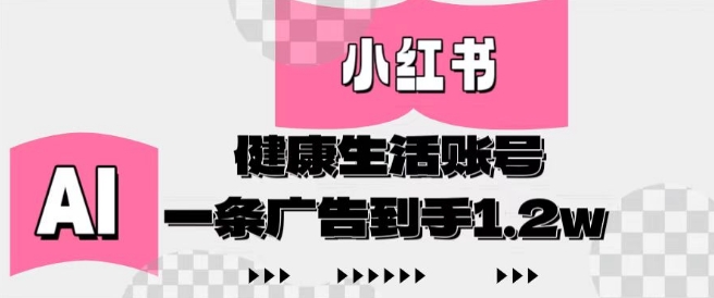 小红书AI健康生活账号，作品制作简单好变现，一条广告到手1.2w-学习笔记资源库