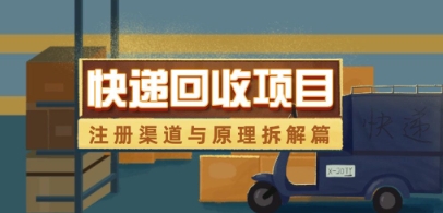 快递回收项目拆解_注册渠道与全流程原理解析-学习笔记资源库