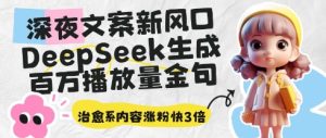 深夜文案新风口:DeepSeek生成百万播放量金句,治愈系内容涨粉快3倍-学习笔记资源库