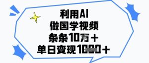 利用AI做国学视频,条条点赞10w+,单日变现1k+-学习笔记资源库