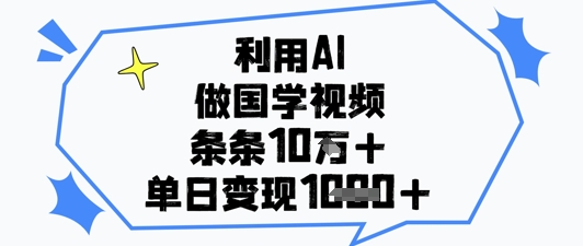 利用AI做国学视频，条条点赞10w+，单日变现1k+-学习笔记资源库