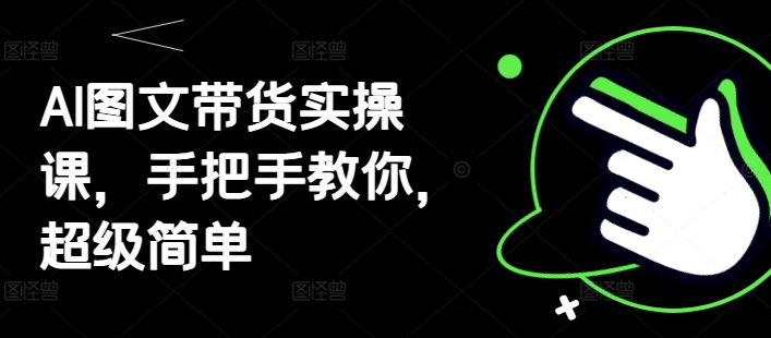 AI图文带货实操课，手把手教你，超级简单-学习笔记资源库