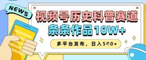 视频号历史科普赛道,条条作品10W+,多平台发布,助你变现收益翻倍-学习笔记资源库