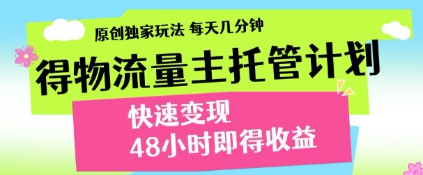 最新得物流量主计划，独家原创玩法，每天几分钟，快速变现，三至五天出收益【揭秘】-学习笔记资源库