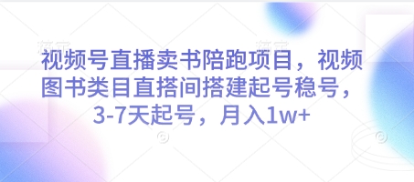 视频号直播卖书陪跑项目，视频号图书类目直搭间搭建起号稳号，3-7天起号，月入1w+-学习笔记资源库