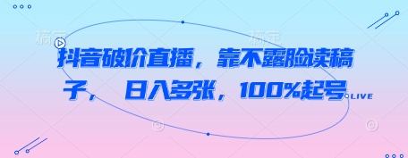 抖音破价直播，靠不露脸读稿子， 日入多张，100%起号-学习笔记资源库