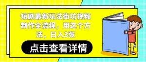 短剧最新玩法街坊视频制作全流程,用这个方法,日入3张-学习笔记资源库