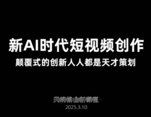 AI新时代短视频创作2025年3月新课,颠覆式的创新人人都是天才策划-学习笔记资源库