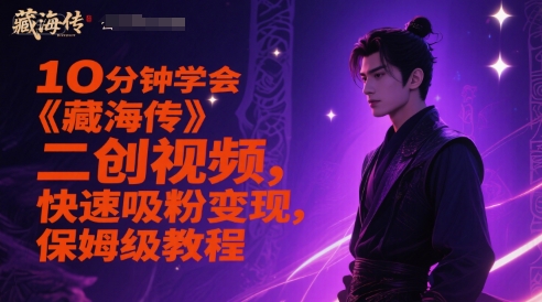 10分钟学会《藏海传》二创视频，快速吸粉变现，保姆级教程-学习笔记资源库