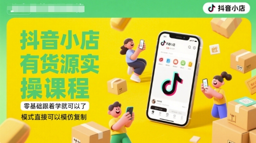 抖音小店有货源实操课程，零基础跟着学就可以了，模式直接可以模仿复制(更新6月)-学习笔记资源库