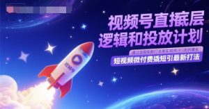 视频号直播底层逻辑和投放计划,短视频微付费撬短引最新打法-学习笔记资源库