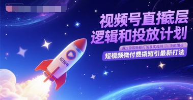 视频号直播底层逻辑和投放计划，短视频微付费撬短引最新打法-学习笔记资源库