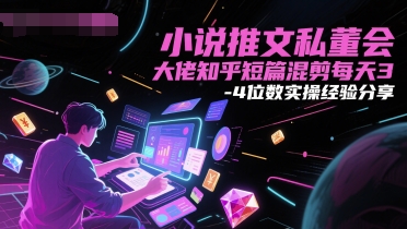 小说推文私董会大佬知乎短篇混剪每天3-4位数实操经验分享-学习笔记资源库