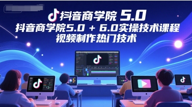 抖音商学院5.0+6.0实操技术课程，视频制作热门技术-学习笔记资源库