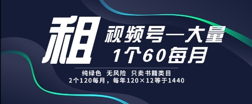 租视频号，一个60每月，2个120.纯绿色、无风险，常年租【揭秘】-学习笔记资源库