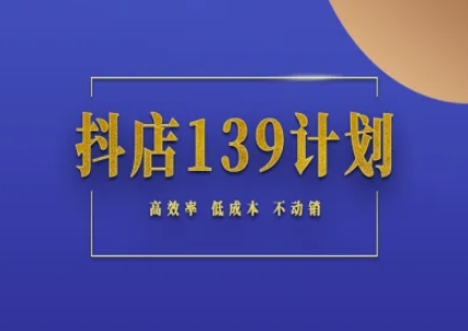 抖店139计划实录手册不动销起店实操方法论，高效率低成本不动销-学习笔记资源库