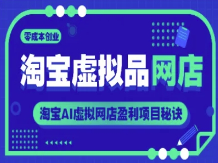 淘宝虚拟品网店，零成本创业，淘宝AI虚拟网店盈利项目秘诀-学习笔记资源库