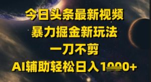 今日头条最新美女视频暴力掘金新玩法,一刀不剪,AI辅助轻松日入1k+-学习笔记资源库