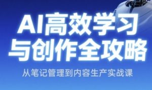 AI高效学习与创作全攻略,从笔记管理到内容生产实战课-学习笔记资源库