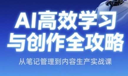 AI高效学习与创作全攻略，从笔记管理到内容生产实战课-学习笔记资源库