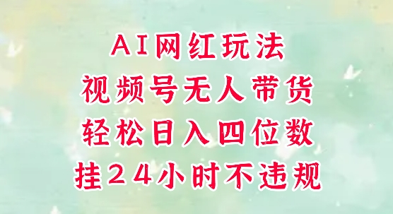 视频号无人直播带货，手机一挂自动爆单，AI网红玩法，带你解放双手，轻松日入四位数-学习笔记资源库