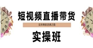 短视频直播带货实操班,实体商家逆袭之路-学习笔记资源库