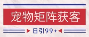 小红书某音宠物赛道引流获客 自热矩阵日引200+【揭秘】-学习笔记资源库