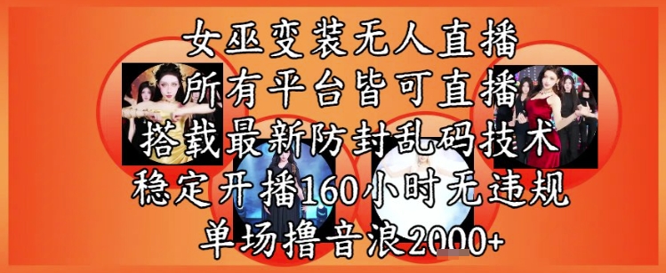 女巫变装直播最新玩法，所有直播平台皆可操作，稳定开播160小时无违规，单场撸音浪2k+-学习笔记资源库