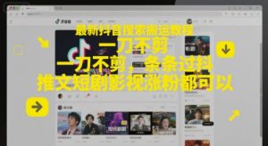 最新抖音搜索搬运教程,一刀不剪,条条过抖,推文短剧影视涨粉都可以-学习笔记资源库