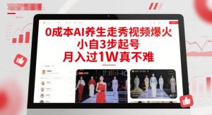 0成本AI养生走秀视频爆火,小自3步起号,月入过1W真不难-学习笔记资源库