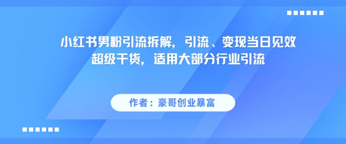 小红书男粉引流拆解，引流、变现当日见效超级干货，适用大部分行业引流-学习笔记资源库