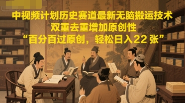 中视频计划历史赛道最新无脑搬运技术，双重去重增加原创性，百分百过原创，轻松日入2张-学习笔记资源库