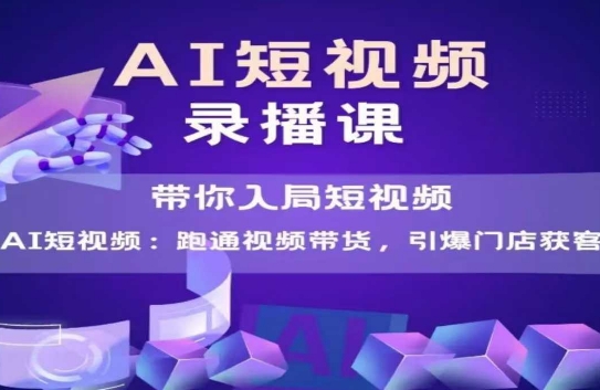 AI短视频爆款，带你入局短视频，跑通视频带货，引爆门店获客-学习笔记资源库
