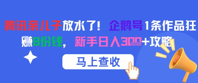腾讯亲儿子放水了！企鹅号1条作品狂挣8份钱，新手日入3张+攻略-学习笔记资源库