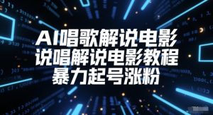 AI唱歌解说电影,说唱解说电影教程,暴力起号涨粉-学习笔记资源库