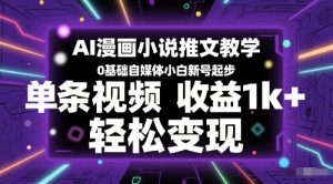 AI漫画小说推文教学,0基础自媒体小白新号起步,单条视频收益1k+,轻松变现-学习笔记资源库